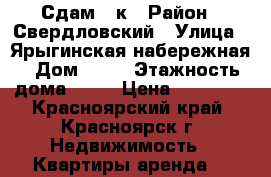 Сдам 1 к › Район ­ Свердловский › Улица ­ Ярыгинская набережная › Дом ­ 21 › Этажность дома ­ 24 › Цена ­ 15 000 - Красноярский край, Красноярск г. Недвижимость » Квартиры аренда   